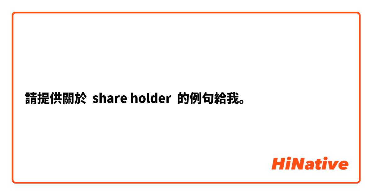 請提供關於 share holder 的例句給我。