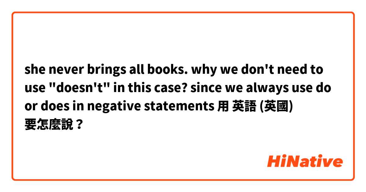 she never brings all books.
why we don't need to use "doesn't" in this case? since we always use do or does in negative statements 用 英語 (英國) 要怎麼說？