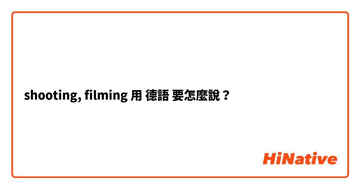 shooting, filming 用 德語 要怎麼說？