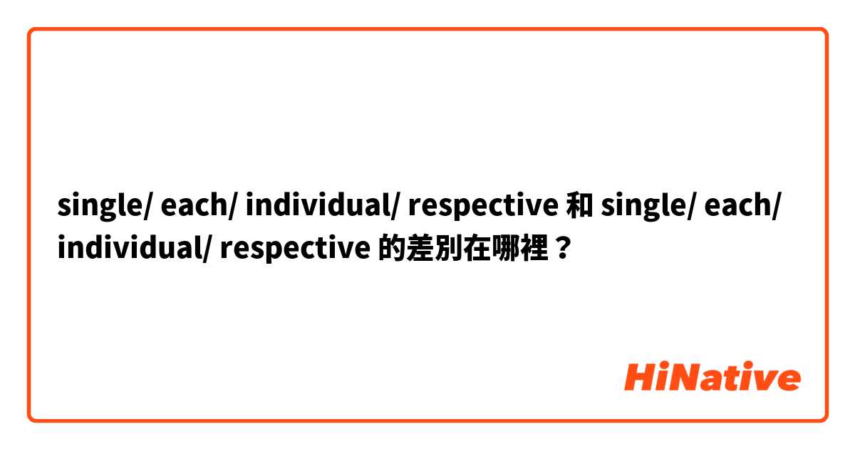 single/ each/ individual/ respective 和 single/ each/ individual/ respective 的差別在哪裡？