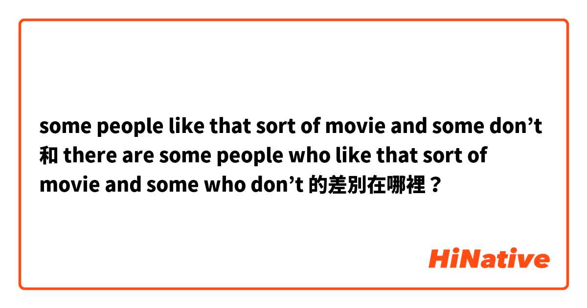 some people like that sort of movie and some don’t 和 there are some people who like that sort of movie and some who don’t 的差別在哪裡？