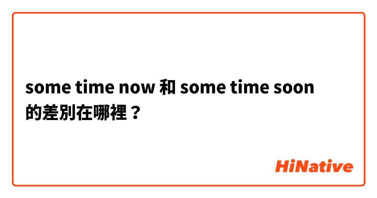 some time now 和 some time soon 的差別在哪裡？