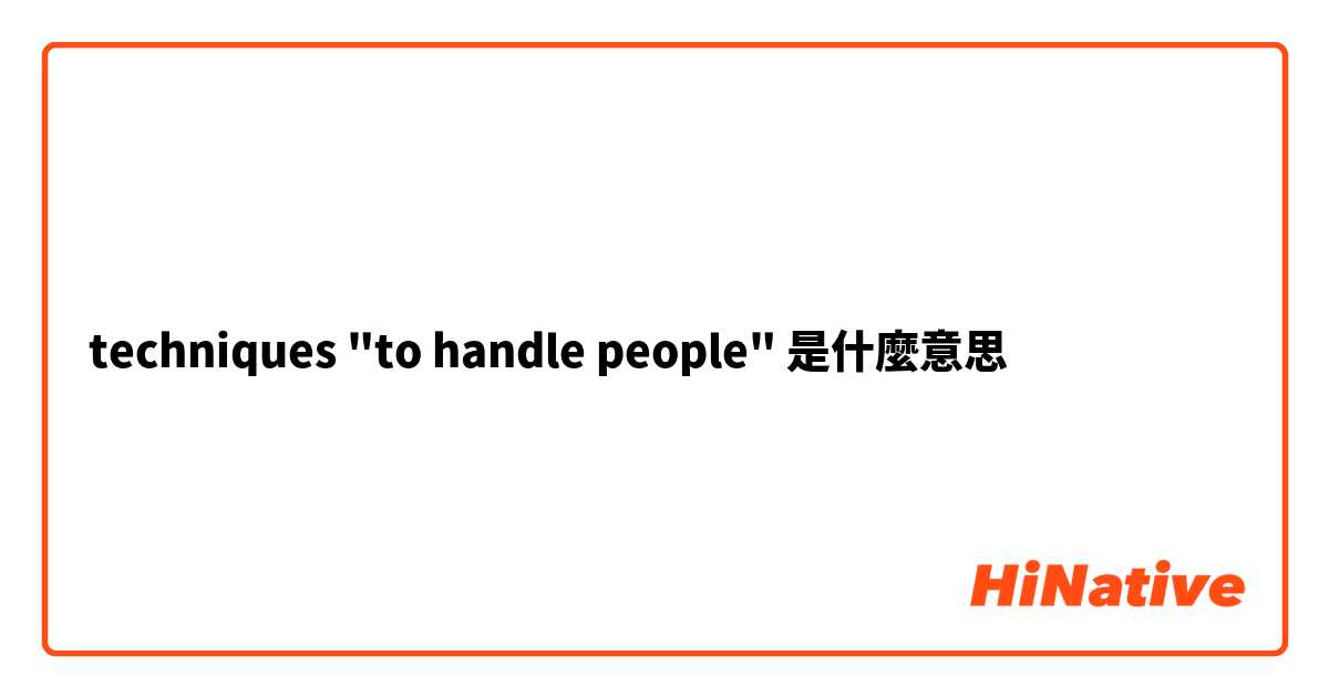 techniques "to handle people"是什麼意思