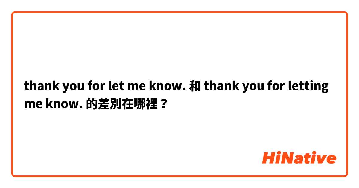 thank you for let me know. 和 thank you for letting me know. 的差別在哪裡？