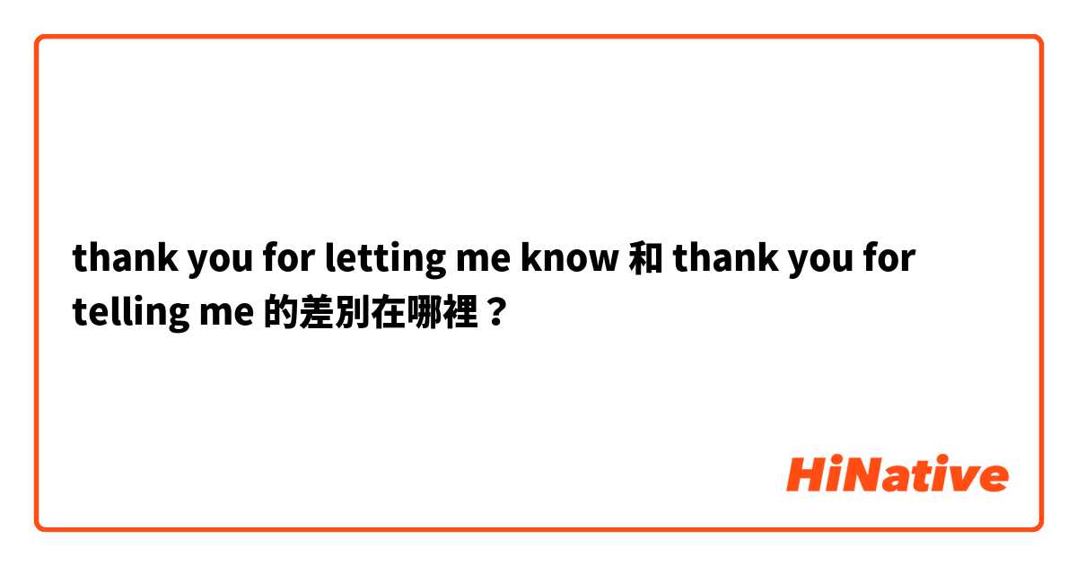 thank you for letting me know  和 thank you for telling me  的差別在哪裡？