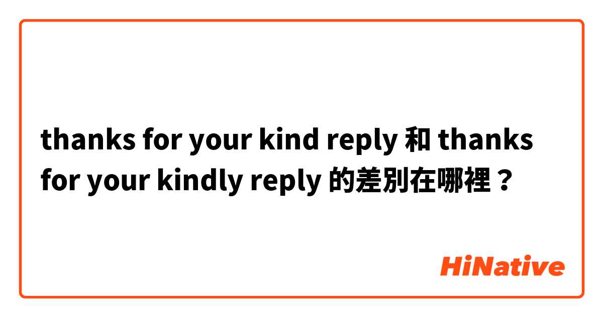 thanks for your kind reply 和 thanks for your kindly reply 的差別在哪裡？