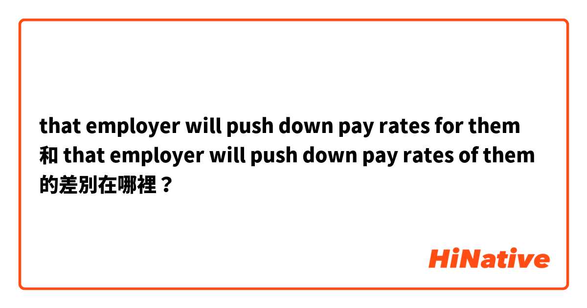 that employer will push down pay rates for them 和 that employer will push down pay rates of them 的差別在哪裡？