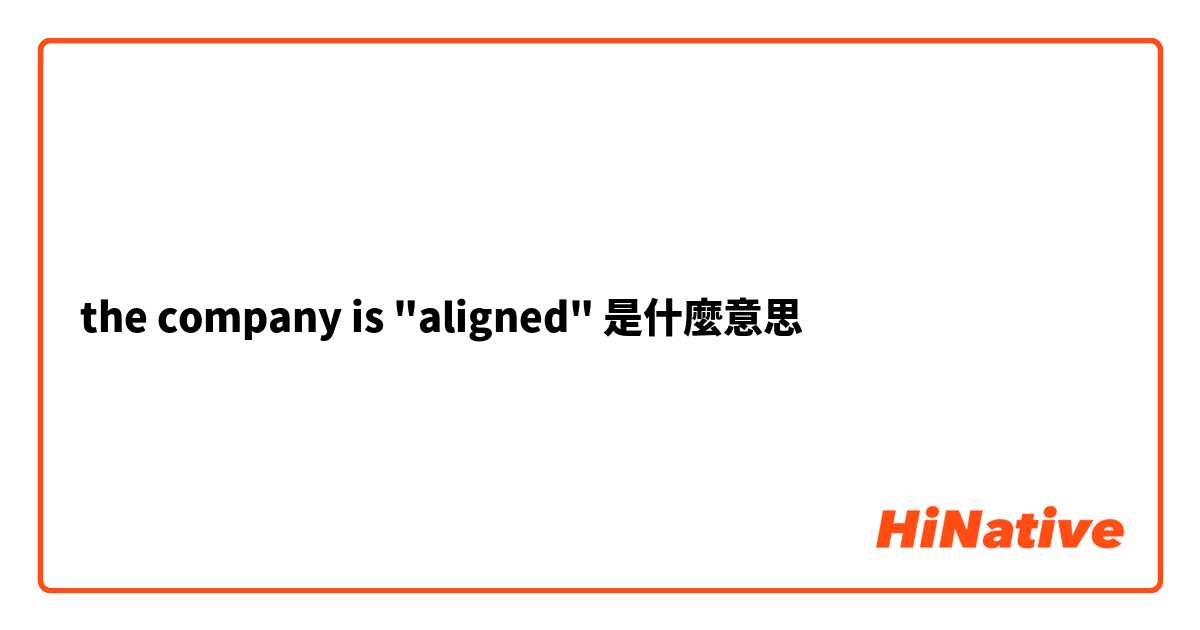 the company is "aligned"是什麼意思