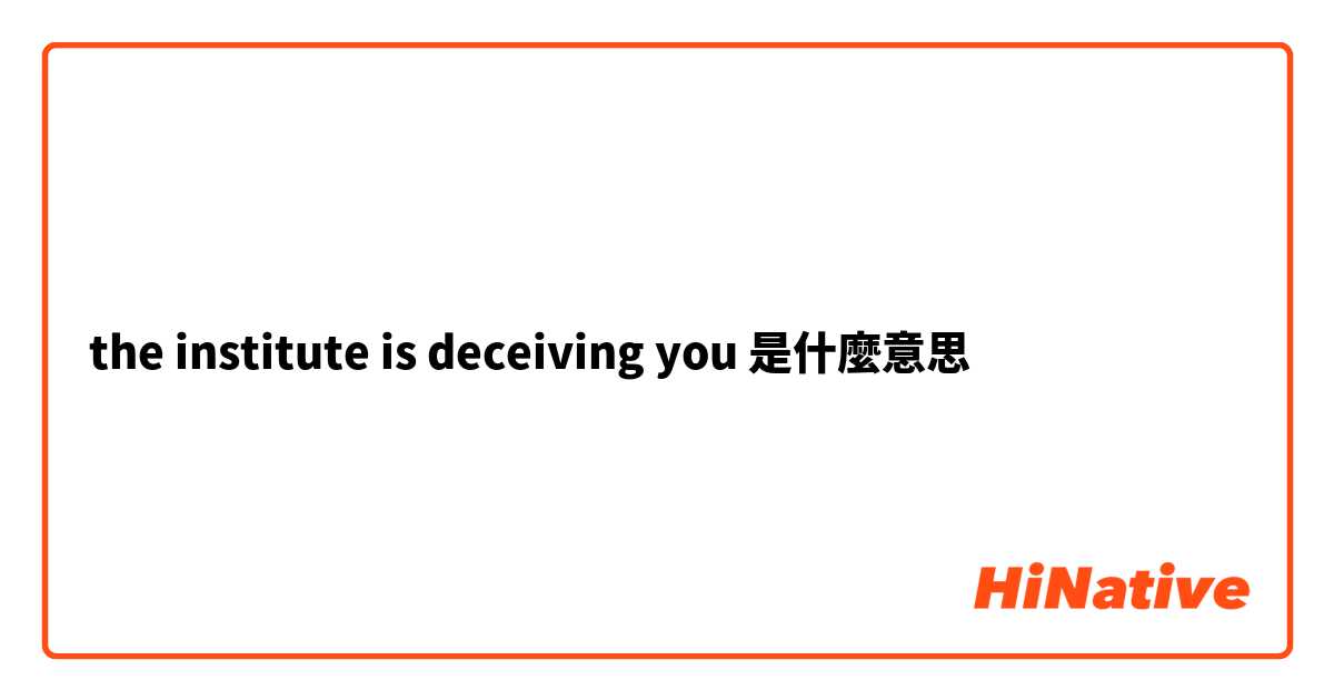 the institute is deceiving you是什麼意思