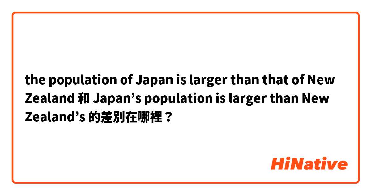 the population of Japan is larger than that of New Zealand 和 Japan’s population is larger than New Zealand’s  的差別在哪裡？