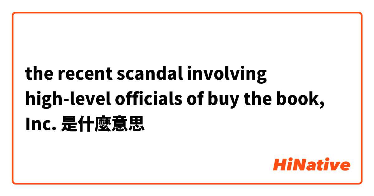 the recent scandal involving high-level officials of buy the book, Inc. 是什麼意思