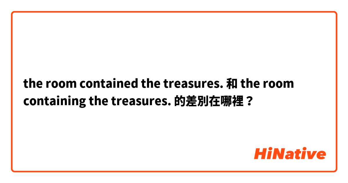 the room contained the treasures. 和 the room containing the treasures. 的差別在哪裡？