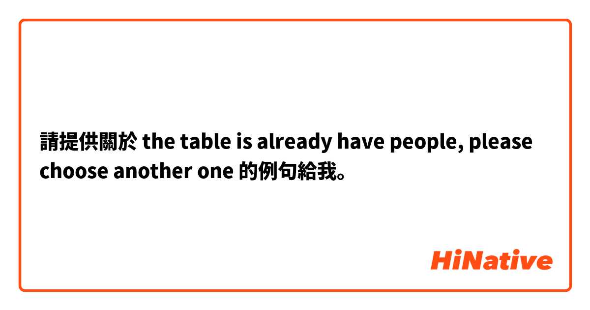 請提供關於 the table is already have people, please choose another one 的例句給我。