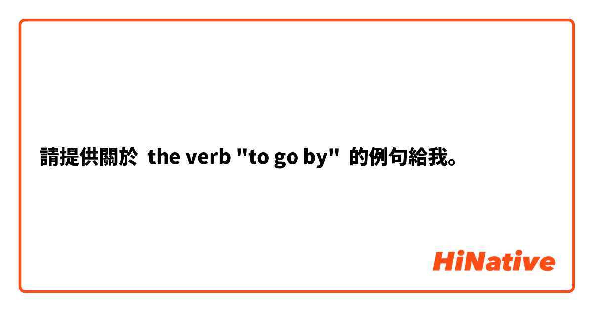 請提供關於 the verb "to go by" 的例句給我。