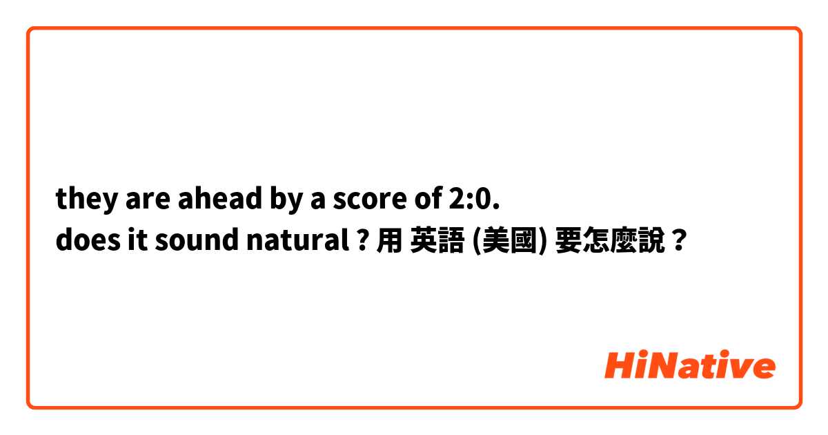 they are ahead by a score of 2:0. 
does it sound natural ? 用 英語 (美國) 要怎麼說？