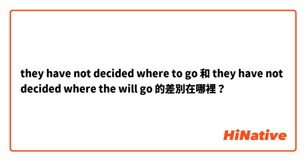 they have not decided where to go 和 they have not decided where the will go 的差別在哪裡？