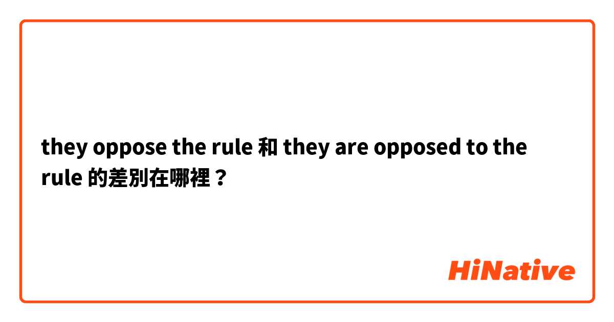 they oppose the rule 和 they are opposed to the rule  的差別在哪裡？