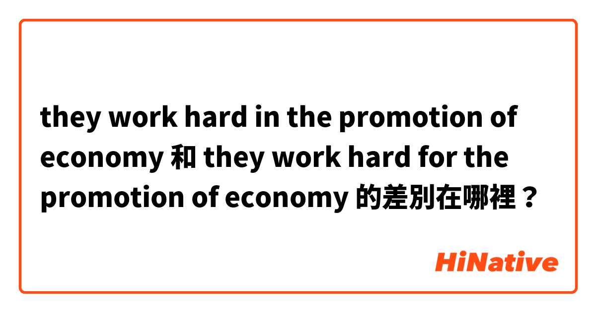 they work hard in the promotion of economy 和 they work hard for the promotion of economy 的差別在哪裡？