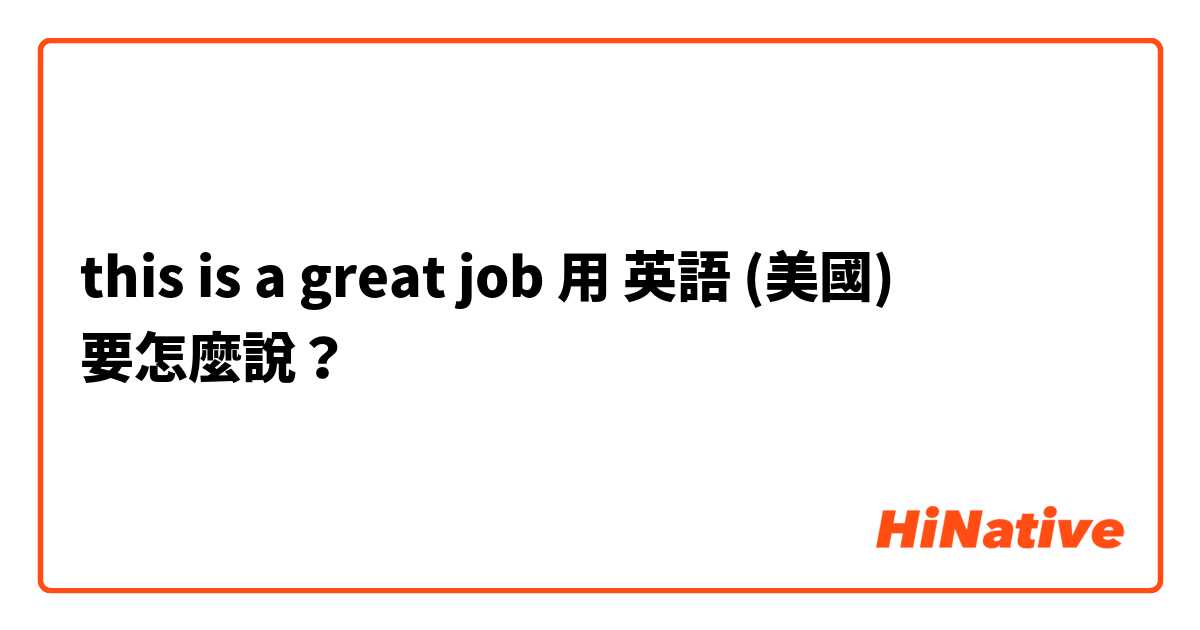 this is a great job用 英語 (美國) 要怎麼說？
