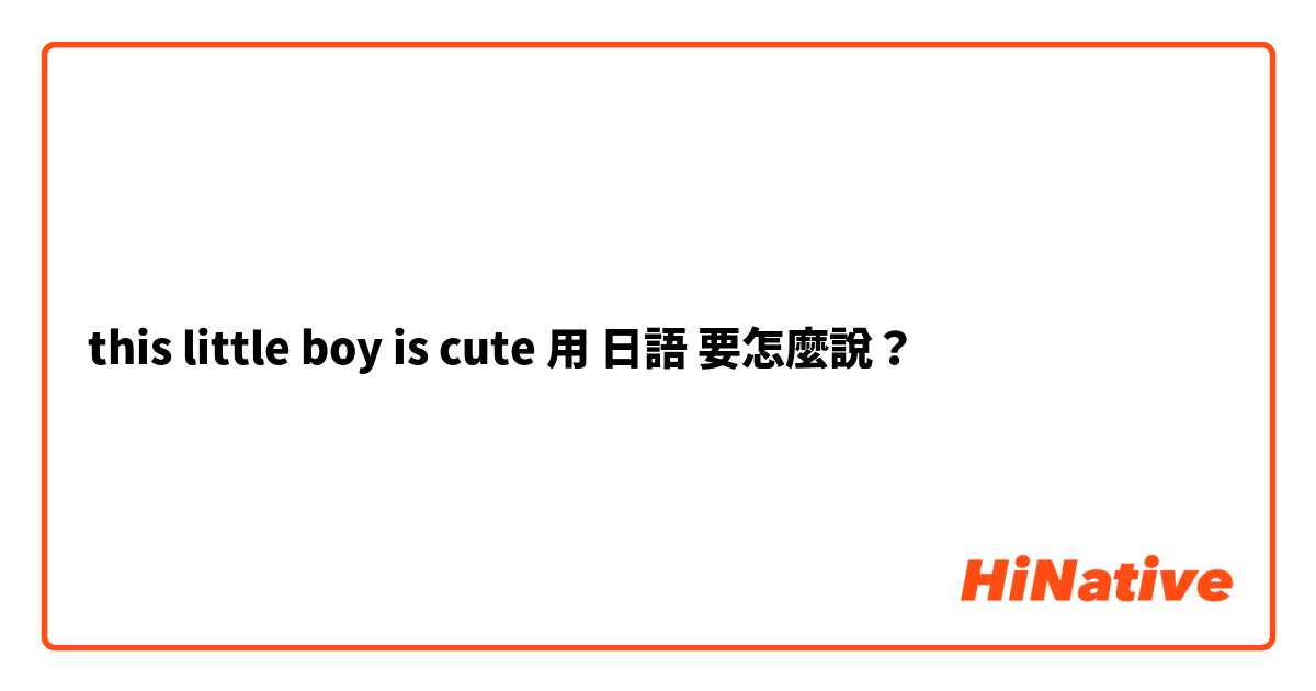 this little boy is cute用 日語 要怎麼說？