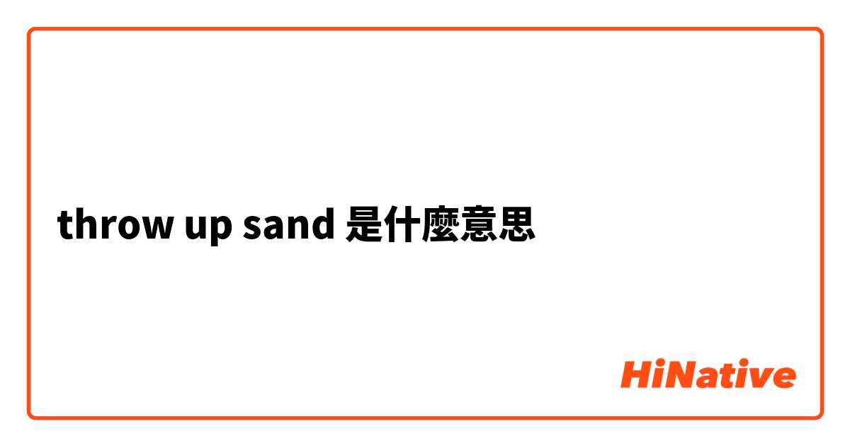 throw up sand是什麼意思