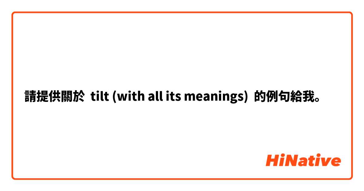 請提供關於 tilt (with all its meanings) 的例句給我。