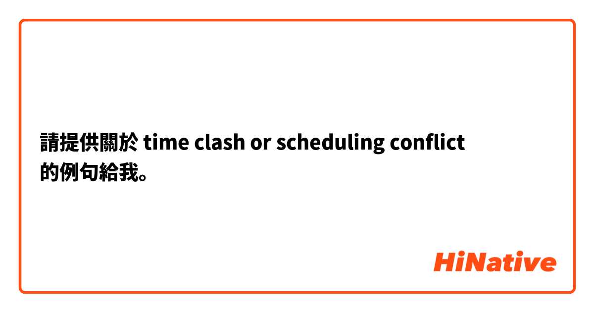 請提供關於 time clash or scheduling conflict  的例句給我。