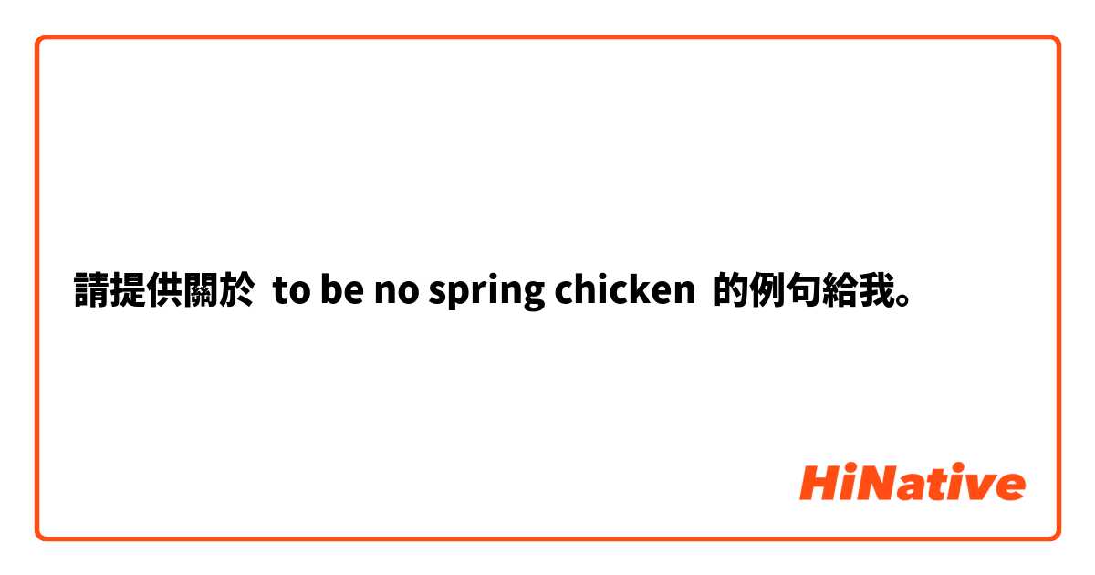 請提供關於 to be no spring chicken 的例句給我。