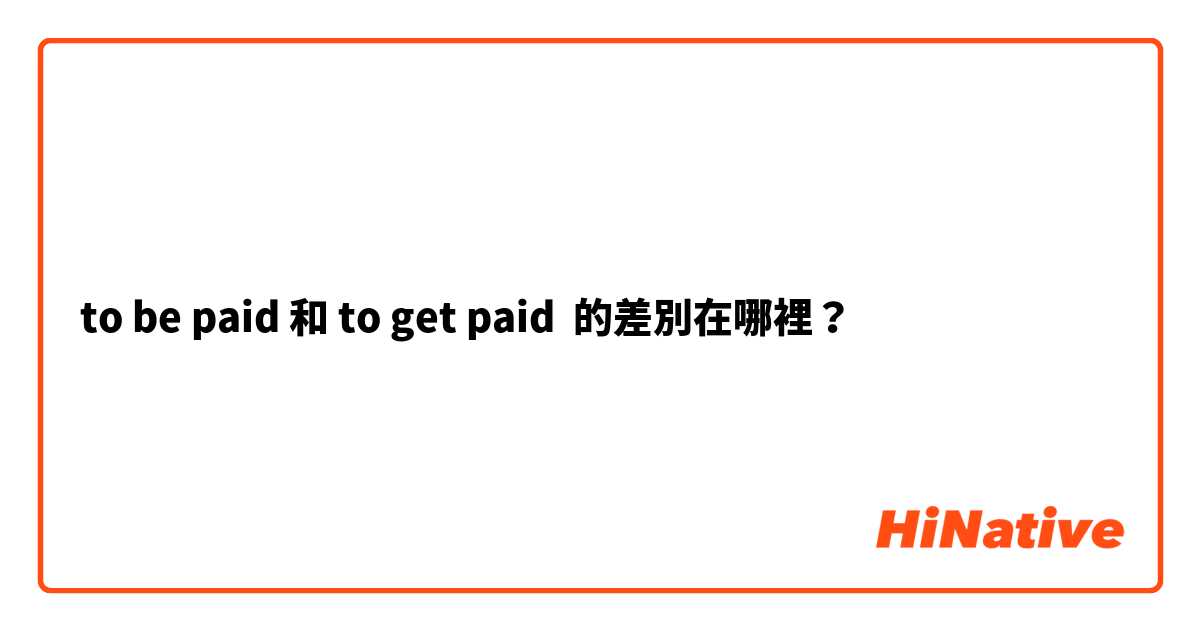 to be paid 和 to get paid 的差別在哪裡？