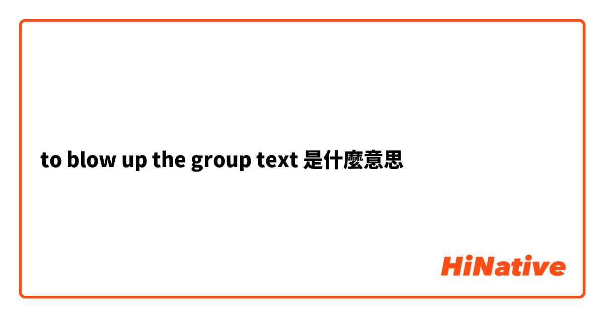 to blow up the group text是什麼意思