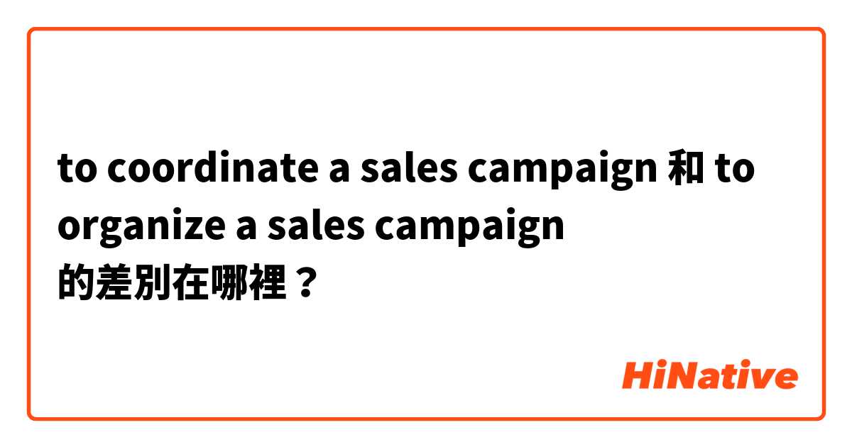 to coordinate a sales campaign 和 to organize a sales campaign 的差別在哪裡？