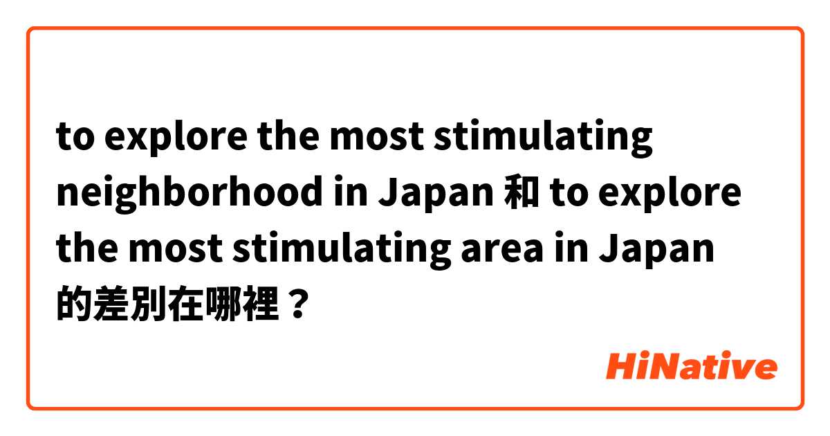 to explore the most stimulating neighborhood in Japan 和 to explore the most stimulating area in Japan 的差別在哪裡？