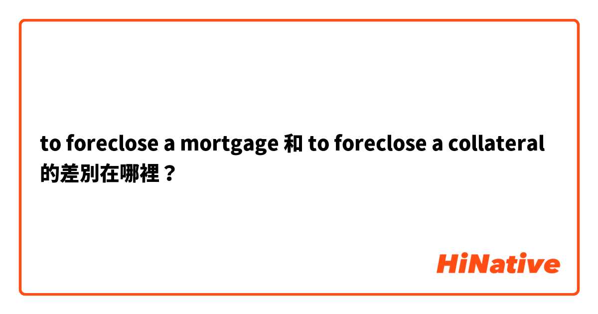 to foreclose a mortgage 和 to foreclose a collateral 的差別在哪裡？