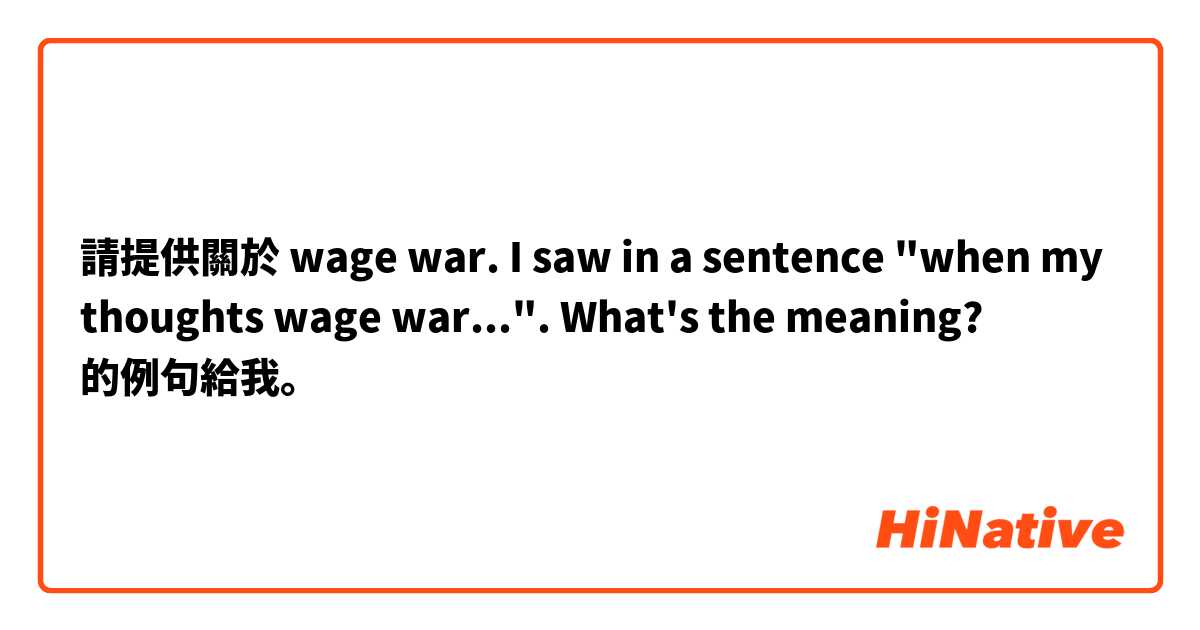 請提供關於 wage war. I saw in a sentence "when my thoughts wage war...". What's the meaning? 的例句給我。