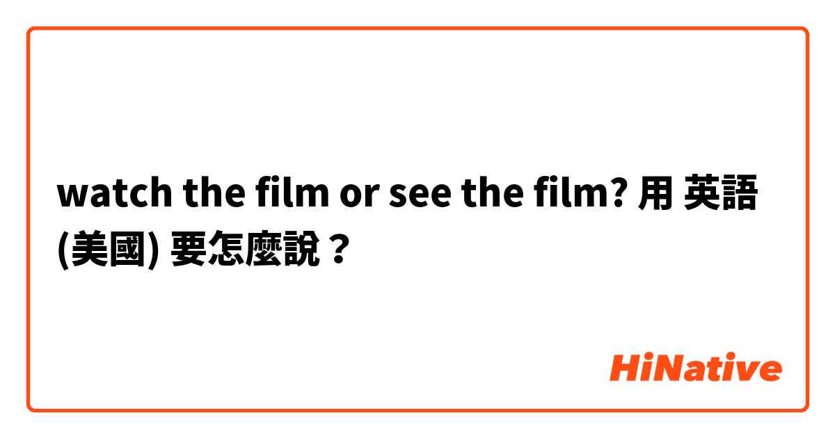 watch the  film or see the film?用 英語 (美國) 要怎麼說？