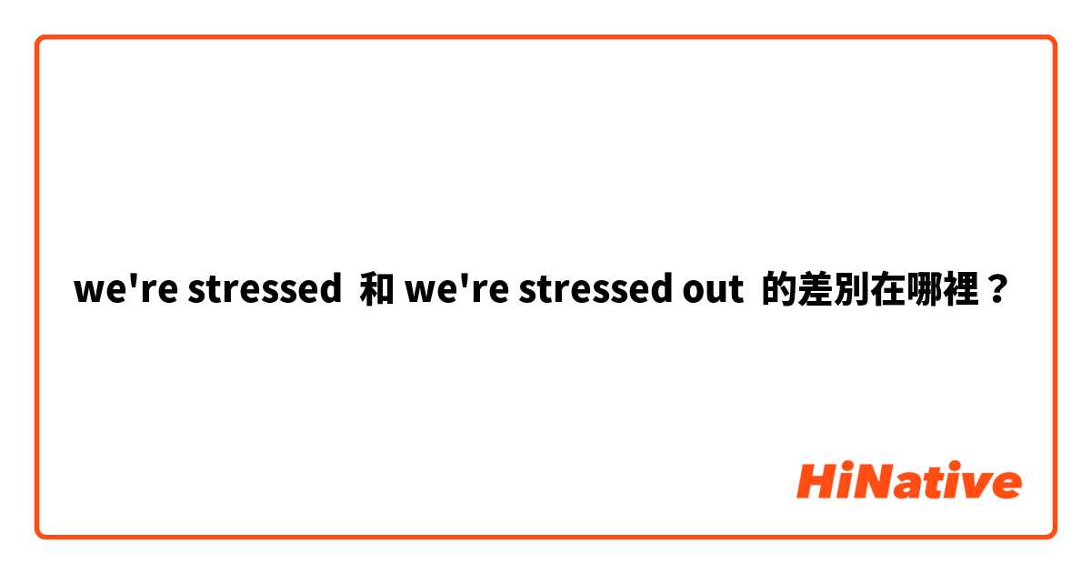 we're stressed  和 we're stressed out 的差別在哪裡？