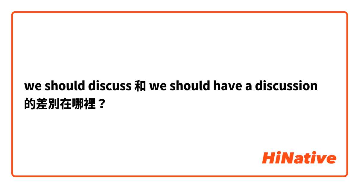 we should discuss 和 we should have a discussion 的差別在哪裡？