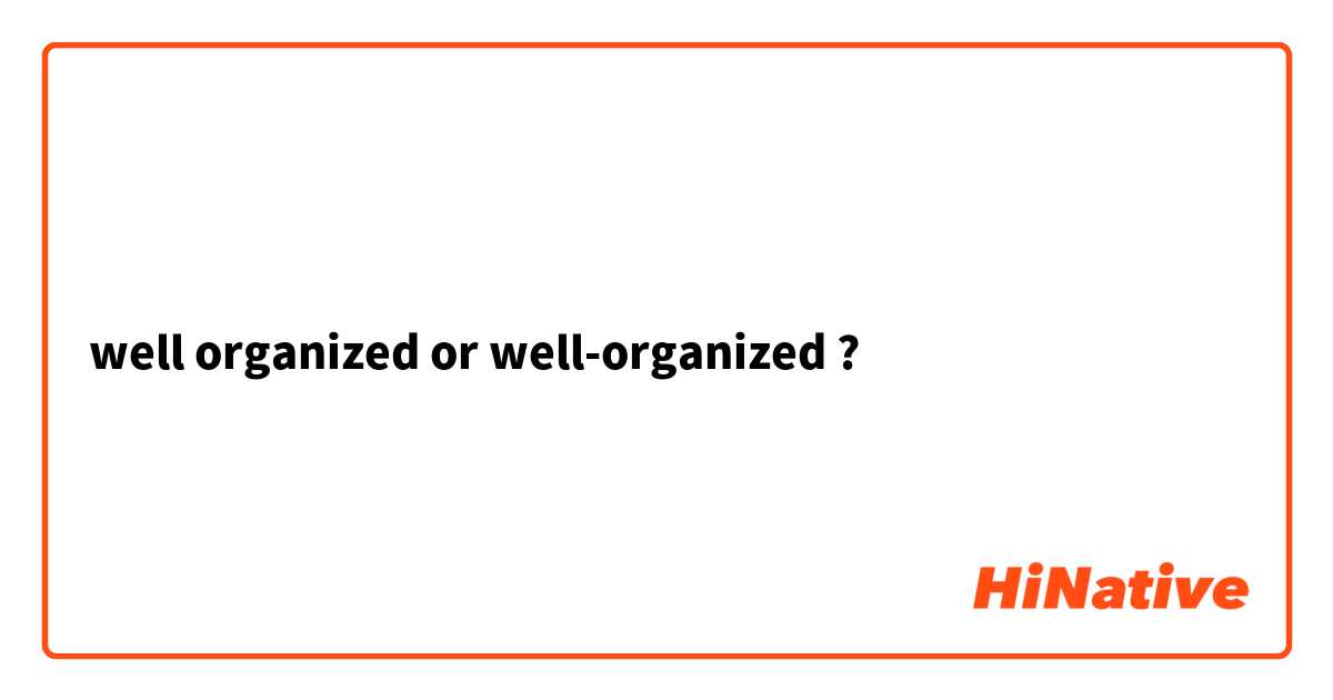 well organized or well-organized ?
