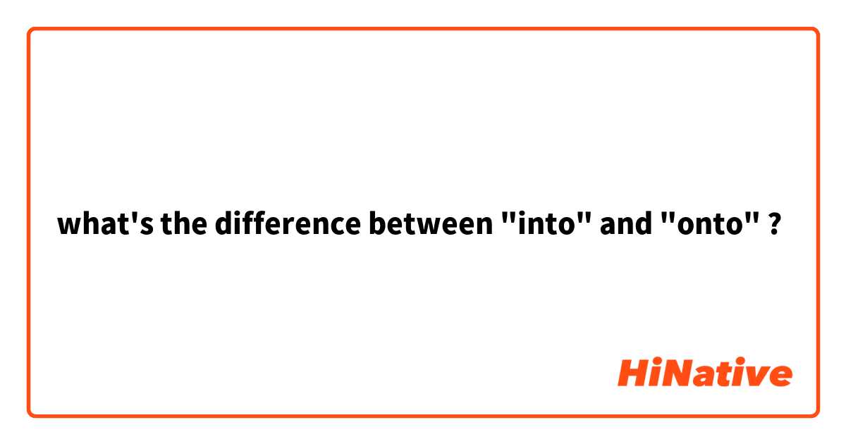 what's the difference between "into" and "onto" ?