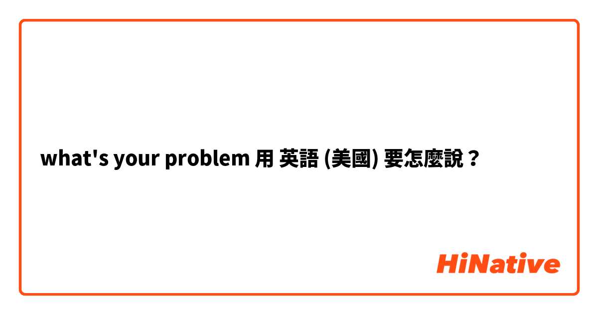 what's your problem用 英語 (美國) 要怎麼說？