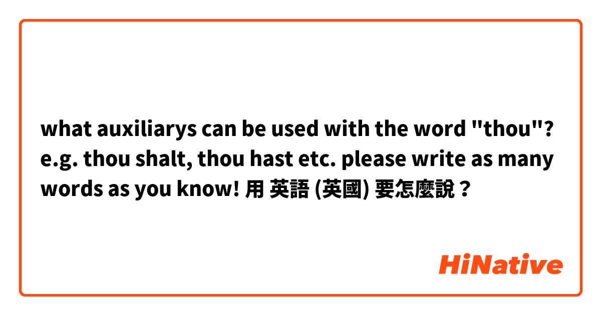 what auxiliarys can be used with the word "thou"? e.g. thou shalt, thou hast etc. please write as many words as you know!用 英語 (英國) 要怎麼說？