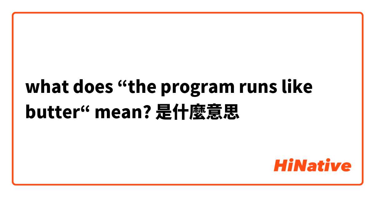 what does “the program runs like butter“ mean?是什麼意思