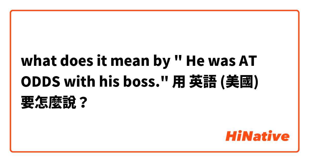 what does it mean by " He was AT ODDS with his boss."用 英語 (美國) 要怎麼說？
