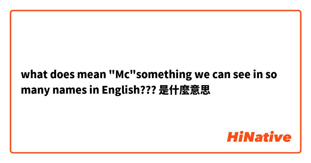 what does mean "Mc"something we can see in so many names in English???是什麼意思