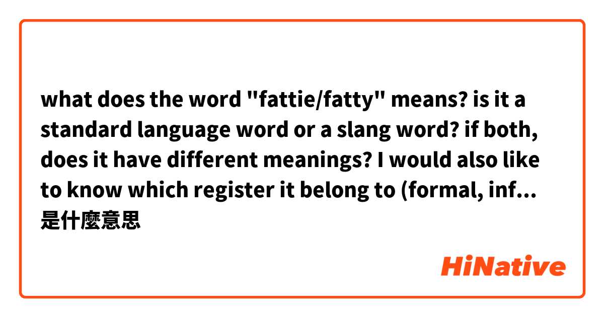 what does the word "fattie/fatty" means? is it a standard language word or a slang word? if both, does it have different meanings?
I would also like to know which register it belong to (formal, informal, bad word...)
thanks是什麼意思