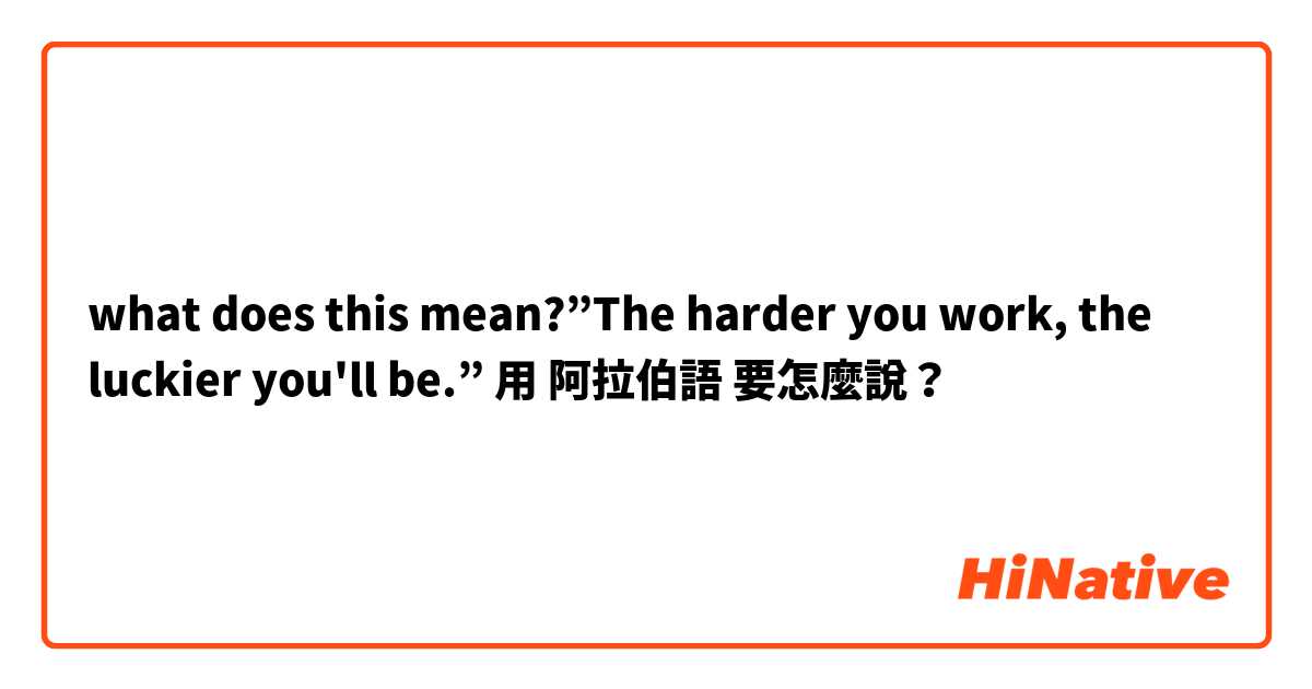what does this mean?”The harder you work, the luckier you'll be.”用 阿拉伯語 要怎麼說？