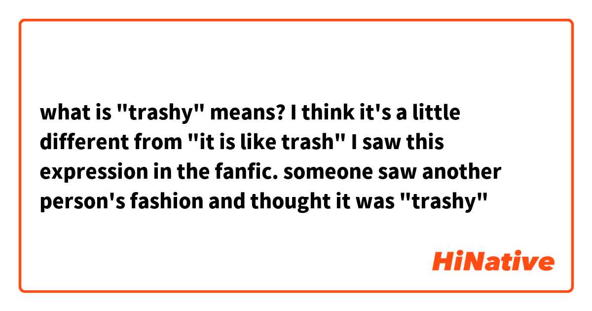 what is "trashy" means? I think it's a little different from "it is like trash"

I saw this expression in the fanfic. someone saw another person's fashion and thought it was "trashy"