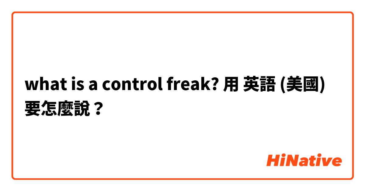 what is a control freak?用 英語 (美國) 要怎麼說？