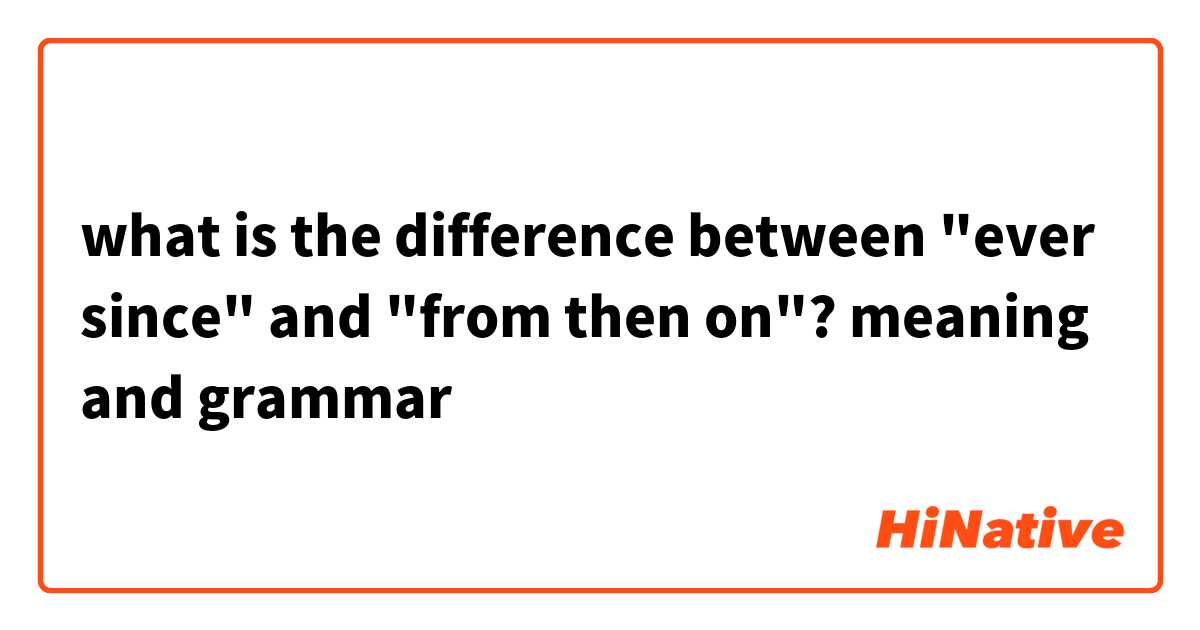 what is the difference between "ever since" and "from then on"?
meaning and grammar 
