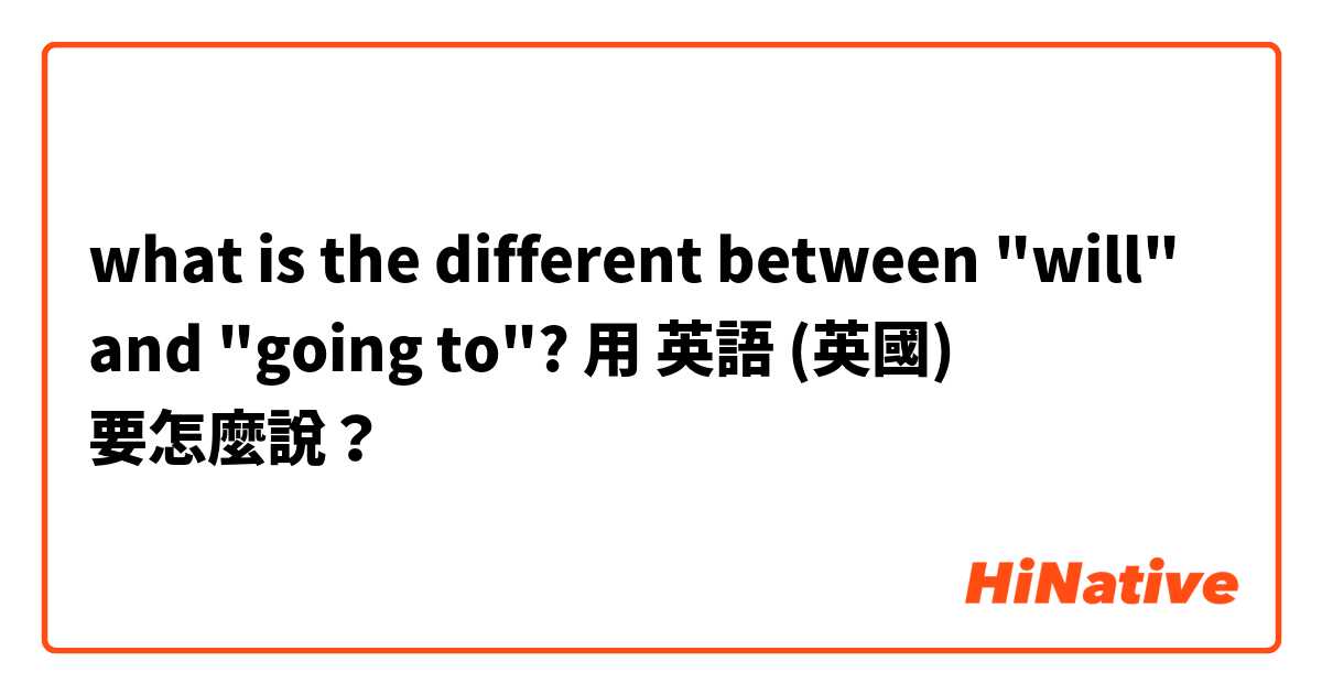 what is the different between "will" and "going to"?用 英語 (英國) 要怎麼說？